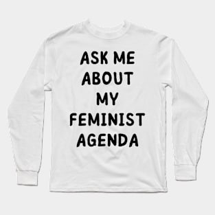 ask me about my feminist agenda Long Sleeve T-Shirt